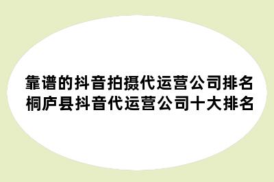 靠谱的抖音拍摄代运营公司排名 桐庐县抖音代运营公司十大排名